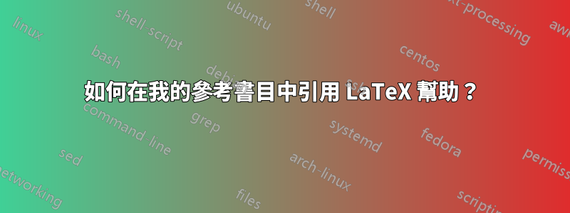 如何在我的參考書目中引用 LaTeX 幫助？