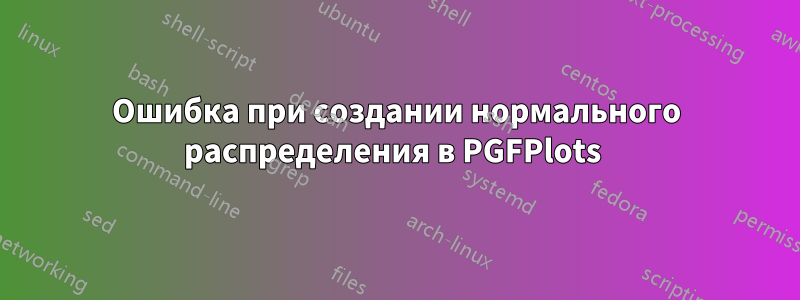 Ошибка при создании нормального распределения в PGFPlots 