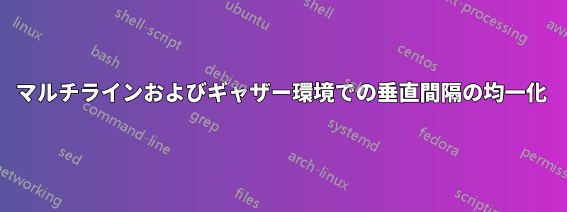 マルチラインおよびギャザー環境での垂直間隔の均一化