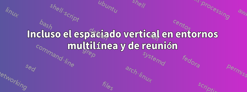 Incluso el espaciado vertical en entornos multilínea y de reunión