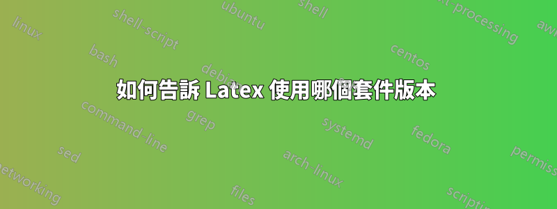 如何告訴 Latex 使用哪個套件版本