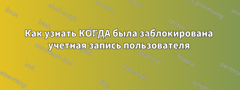 Как узнать КОГДА была заблокирована учетная запись пользователя