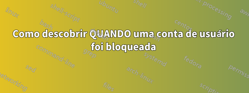 Como descobrir QUANDO uma conta de usuário foi bloqueada