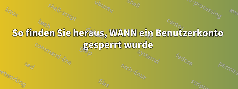 So finden Sie heraus, WANN ein Benutzerkonto gesperrt wurde