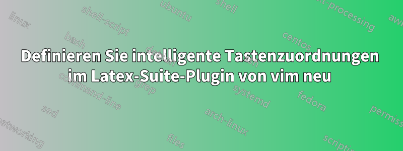 Definieren Sie intelligente Tastenzuordnungen im Latex-Suite-Plugin von vim neu