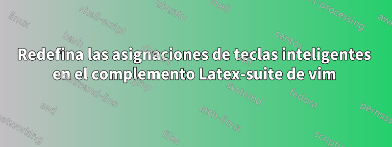 Redefina las asignaciones de teclas inteligentes en el complemento Latex-suite de vim