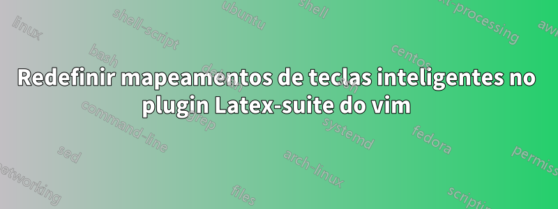 Redefinir mapeamentos de teclas inteligentes no plugin Latex-suite do vim