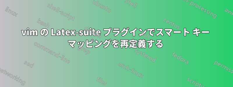 vim の Latex-suite プラグインでスマート キー マッピングを再定義する