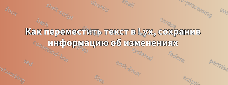 Как переместить текст в Lyx, сохранив информацию об изменениях