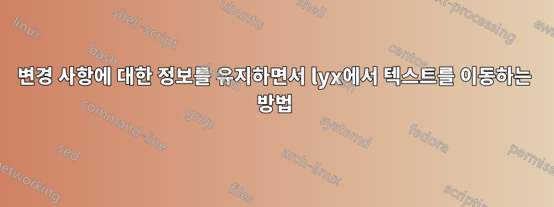 변경 사항에 대한 정보를 유지하면서 lyx에서 텍스트를 이동하는 방법