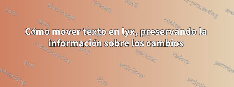 Cómo mover texto en lyx, preservando la información sobre los cambios