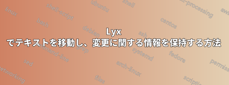 Lyx でテキストを移動し、変更に関する情報を保持する方法