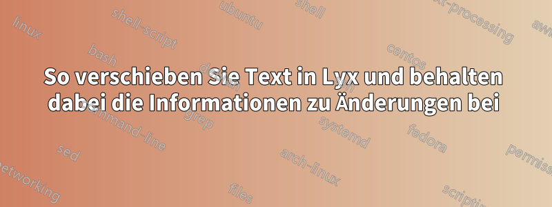 So verschieben Sie Text in Lyx und behalten dabei die Informationen zu Änderungen bei