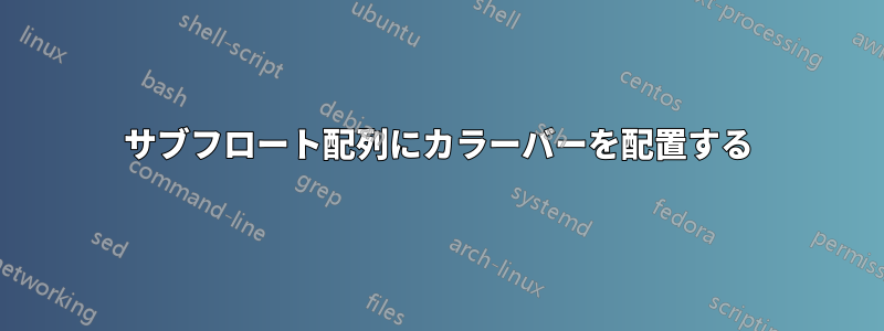 サブフロート配列にカラーバーを配置する