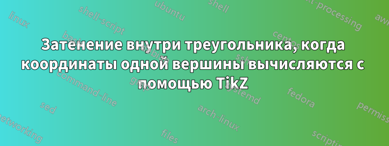 Затенение внутри треугольника, когда координаты одной вершины вычисляются с помощью TikZ