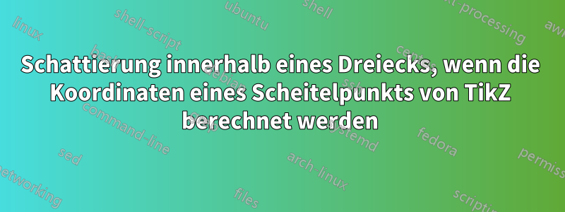 Schattierung innerhalb eines Dreiecks, wenn die Koordinaten eines Scheitelpunkts von TikZ berechnet werden