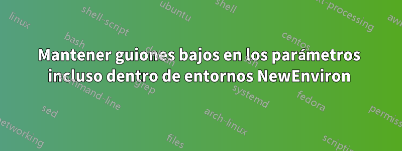 Mantener guiones bajos en los parámetros incluso dentro de entornos NewEnviron