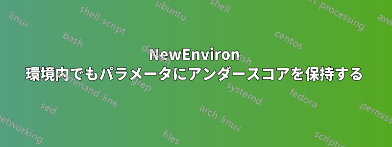 NewEnviron 環境内でもパラメータにアンダースコアを保持する