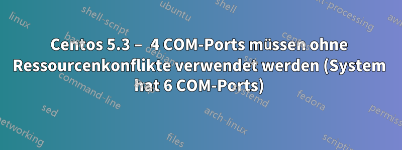 Centos 5.3 – 4 COM-Ports müssen ohne Ressourcenkonflikte verwendet werden (System hat 6 COM-Ports)