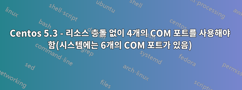 Centos 5.3 - 리소스 충돌 없이 4개의 COM 포트를 사용해야 함(시스템에는 6개의 COM 포트가 있음)