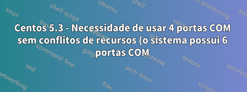 Centos 5.3 - Necessidade de usar 4 portas COM sem conflitos de recursos (o sistema possui 6 portas COM)