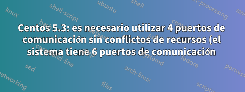 Centos 5.3: es necesario utilizar 4 puertos de comunicación sin conflictos de recursos (el sistema tiene 6 puertos de comunicación)