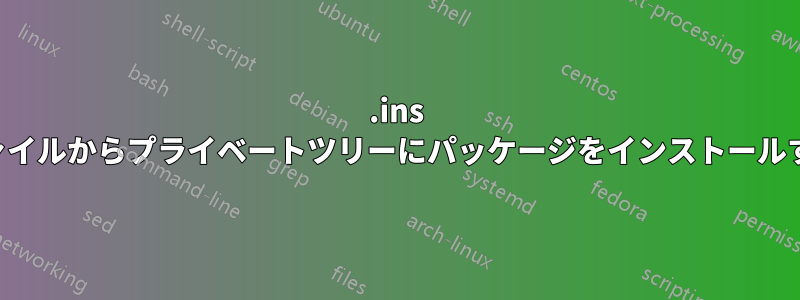 .ins ファイルからプライベートツリーにパッケージをインストールする