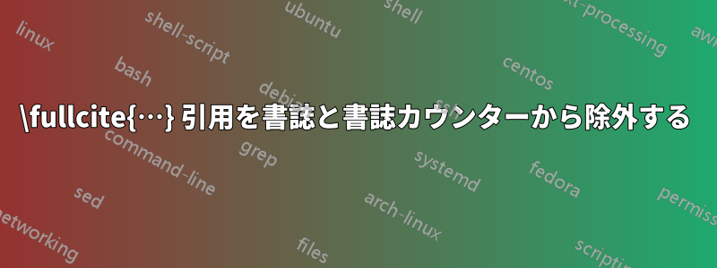 \fullcite{…} 引用を書誌と書誌カウンターから除外する