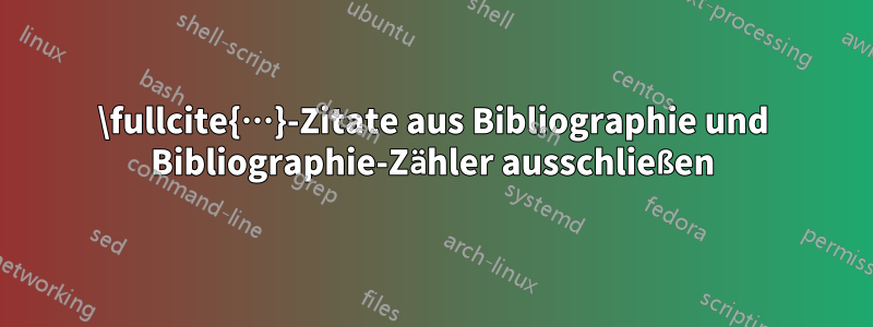 \fullcite{…}-Zitate aus Bibliographie und Bibliographie-Zähler ausschließen