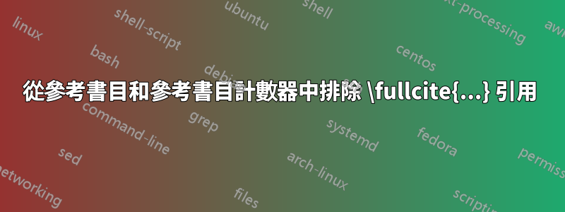 從參考書目和參考書目計數器中排除 \fullcite{...} 引用