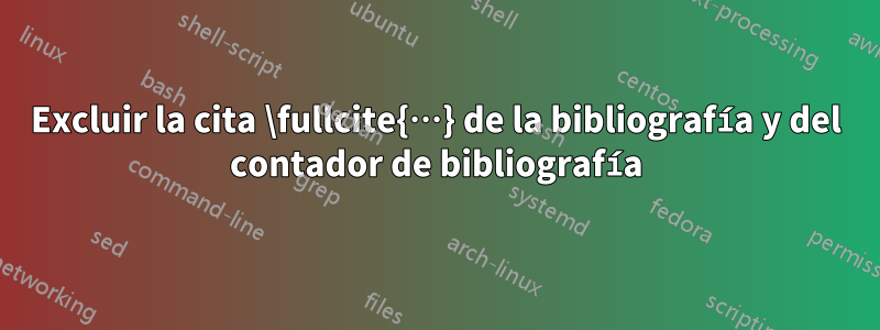 Excluir la cita \fullcite{…} de la bibliografía y del contador de bibliografía