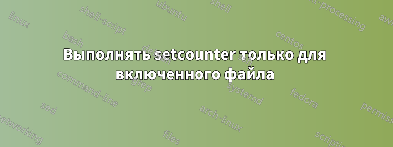 Выполнять setcounter только для включенного файла