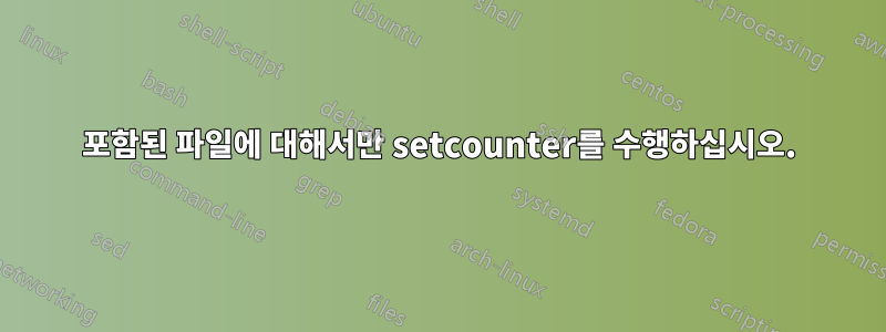 포함된 파일에 대해서만 setcounter를 수행하십시오.