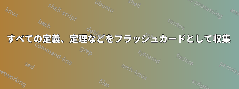 すべての定義、定理などをフラッシュカードとして収集