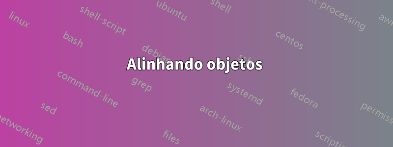 Alinhando objetos