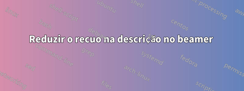 Reduzir o recuo na descrição no beamer