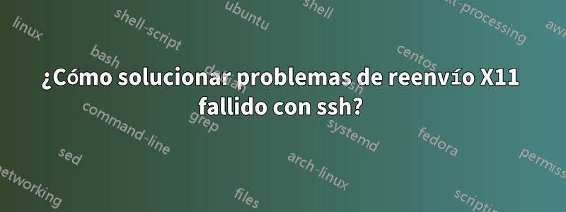 ¿Cómo solucionar problemas de reenvío X11 fallido con ssh?