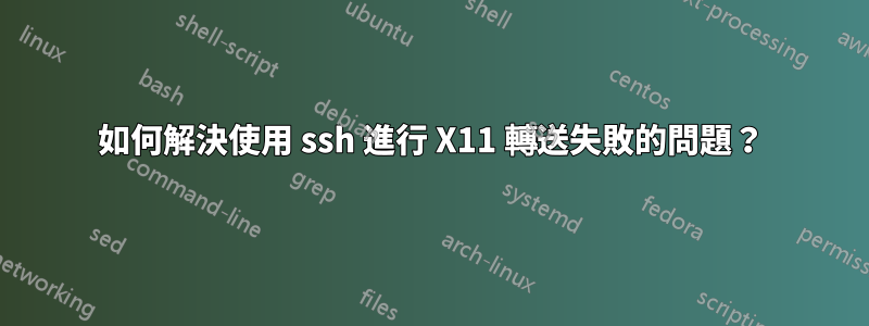 如何解決使用 ssh 進行 X11 轉送失敗的問題？