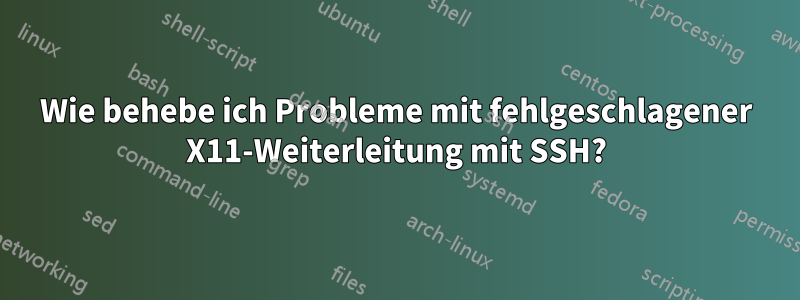 Wie behebe ich Probleme mit fehlgeschlagener X11-Weiterleitung mit SSH?