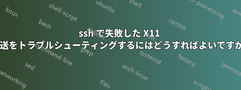ssh で失敗した X11 転送をトラブルシューティングするにはどうすればよいですか?