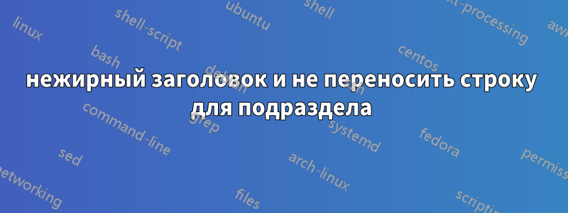 нежирный заголовок и не переносить строку для подраздела