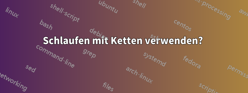 Schlaufen mit Ketten verwenden?