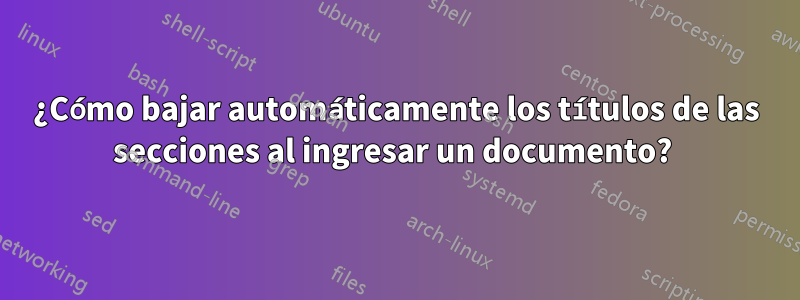 ¿Cómo bajar automáticamente los títulos de las secciones al ingresar un documento? 