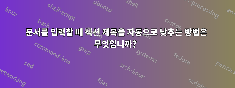 문서를 입력할 때 섹션 제목을 자동으로 낮추는 방법은 무엇입니까? 