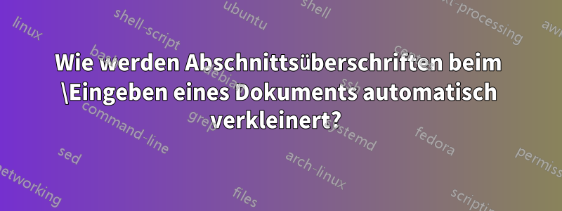 Wie werden Abschnittsüberschriften beim \Eingeben eines Dokuments automatisch verkleinert? 