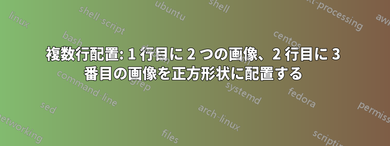 複数行配置: 1 行目に 2 つの画像、2 行目に 3 番目の画像を正方形状に配置する