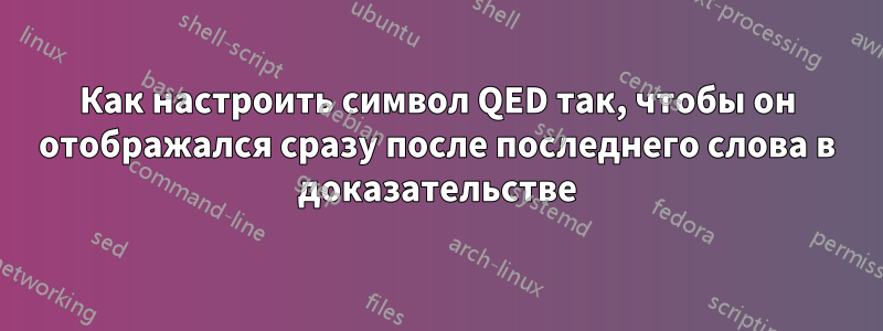 Как настроить символ QED так, чтобы он отображался сразу после последнего слова в доказательстве