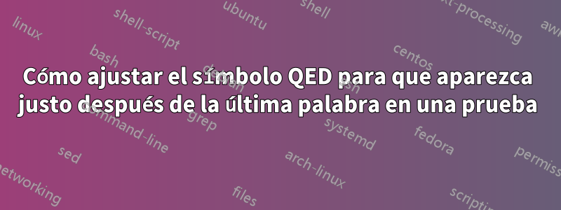 Cómo ajustar el símbolo QED para que aparezca justo después de la última palabra en una prueba