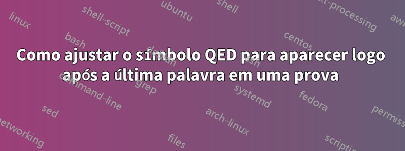 Como ajustar o símbolo QED para aparecer logo após a última palavra em uma prova