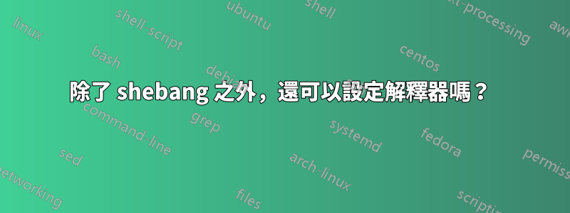 除了 shebang 之外，還可以設定解釋器嗎？ 